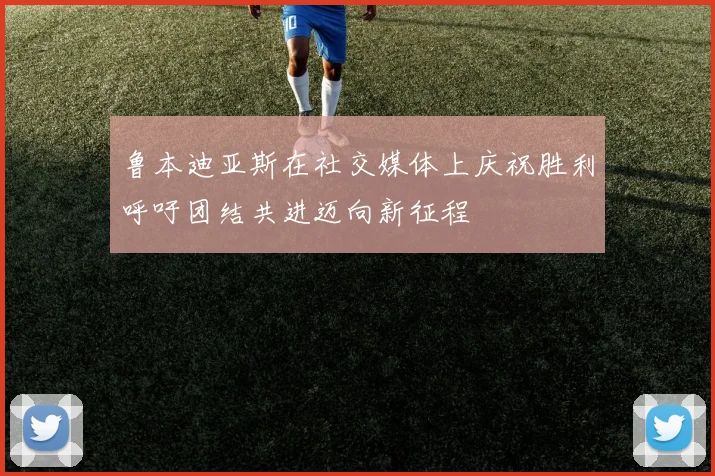 鲁本迪亚斯在社交媒体上庆祝胜利呼吁团结共进迈向新征程