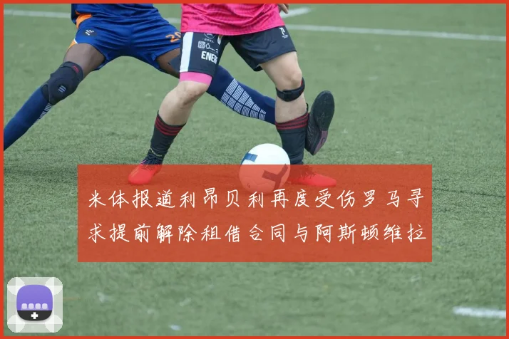 米体报道利昂贝利再度受伤罗马寻求提前解除租借合同与阿斯顿维拉接洽