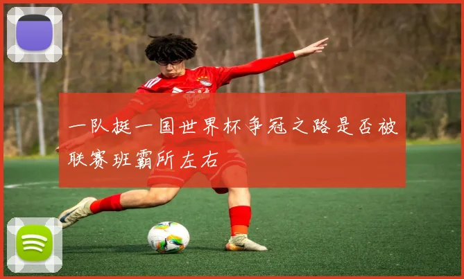 一队挺一国世界杯争冠之路是否被联赛班霸所左右