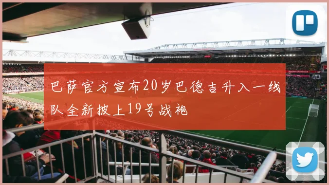 巴萨官方宣布20岁巴德吉升入一线队全新披上19号战袍