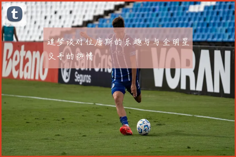 追梦谈对位唐斯的乐趣与与全明星交手的热情