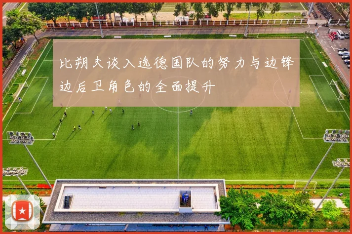 比朔夫谈入选德国队的努力与边锋边后卫角色的全面提升