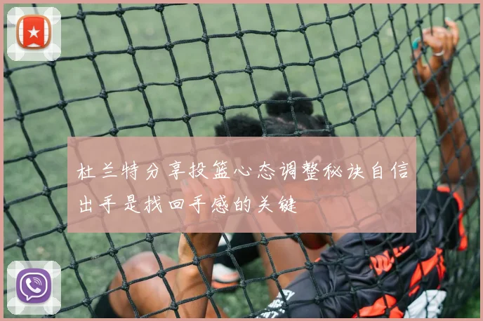 杜兰特分享投篮心态调整秘诀自信出手是找回手感的关键