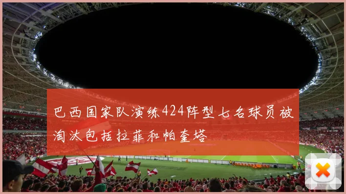 巴西国家队演练424阵型七名球员被淘汰包括拉菲和帕奎塔