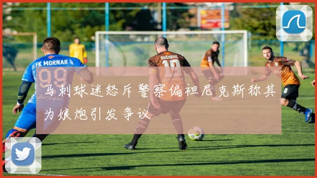 马刺球迷怒斥警察偏袒尼克斯称其为娘炮引发争议