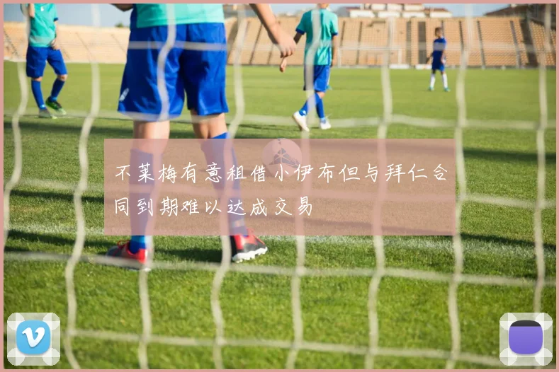 不莱梅有意租借小伊布但与拜仁合同到期难以达成交易