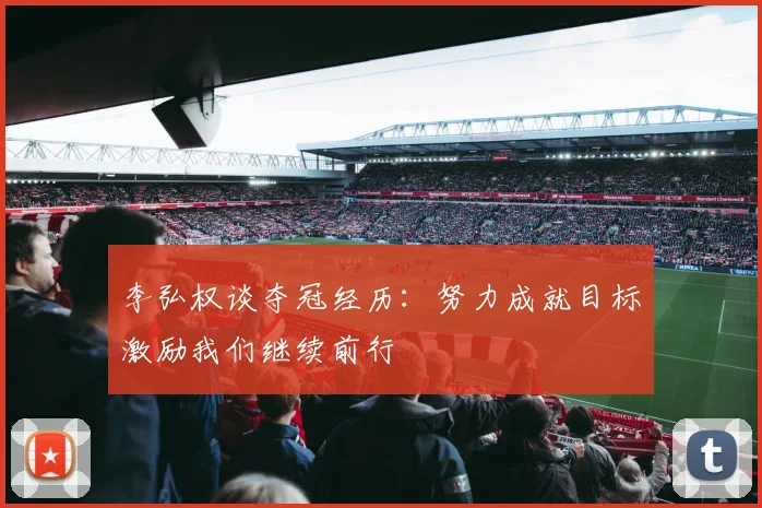李弘权谈夺冠经历：努力成就目标激励我们继续前行