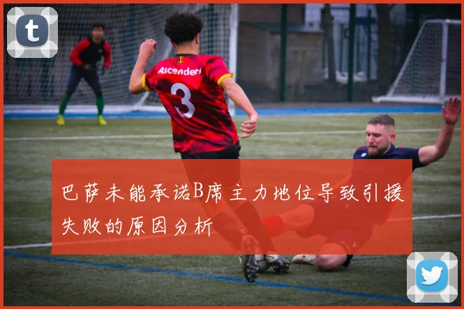 巴萨未能承诺B席主力地位导致引援失败的原因分析