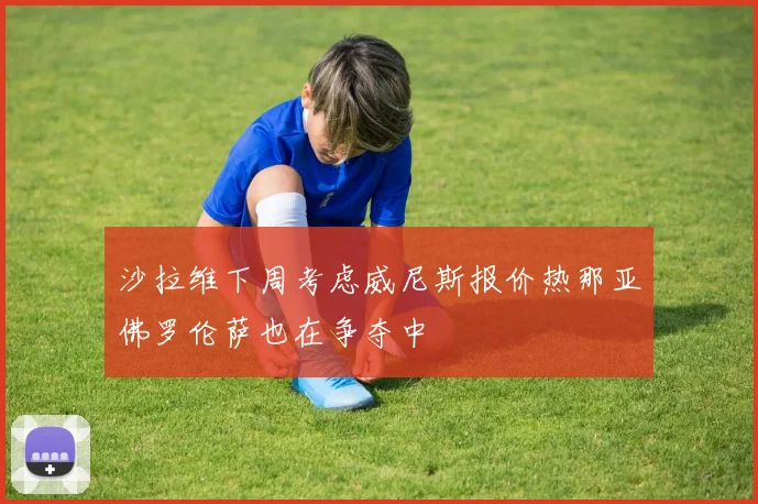 沙拉维下周考虑威尼斯报价热那亚佛罗伦萨也在争夺中